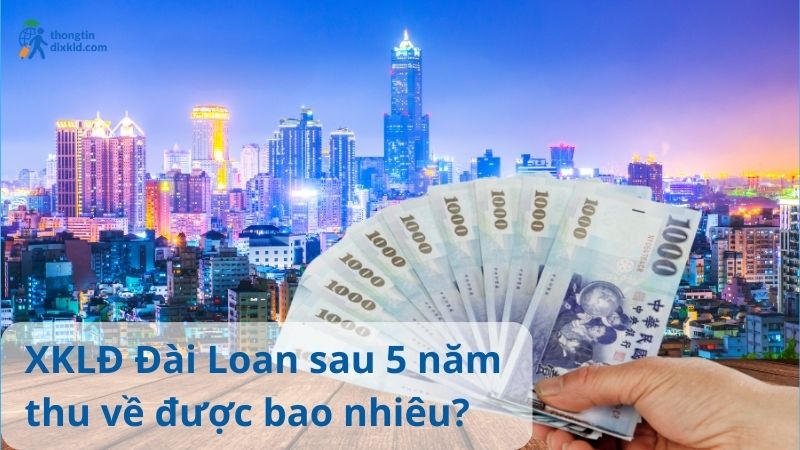 Số tiền nhận được sau 5 năm xuất khẩu lao động Đài Loan