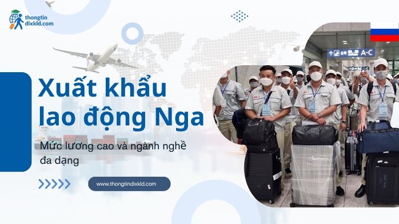Xuất khẩu lao động Nga 2025 cần những gì? Mức lương và ngành nghề